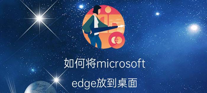 如何将microsoft edge放到桌面